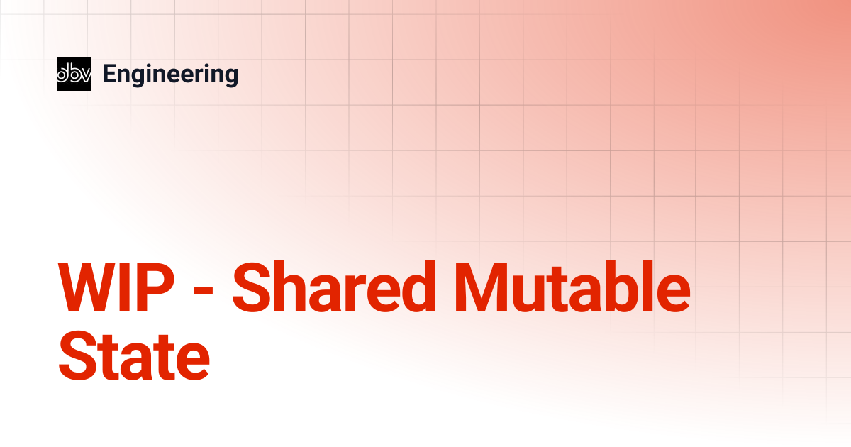 WIP - Shared Mutable State | Engineering